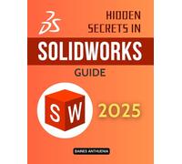 Hidden Secrets in SolidWorks Guide: Unlock Expert Techniques and Advanced Workflows to Build Smarter Models Create Efficient Assemblies and Master Complex Design in a Powerful CAD Environment