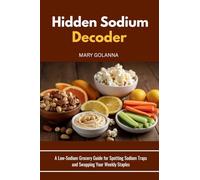 Hidden Sodium Decoder: A Low-Sodium Grocery Guide for Spotting Sodium Traps and Swapping Your Weekly Staples