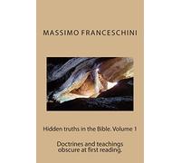 Hidden truths in the Bible. Volume 1: Doctrines and teachings obscure at first reading.