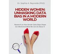 HIDDEN WOMEN: UNMASKING DATA BIAS IN A MODERN WORLD: Research on How Gender Data Gaps Shape Our World And What We Can Do About It