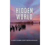 Hidden World: A Lower Columbia County Writers Anthology