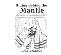 Hiding Behind the Mantle : How to answer your call without losing yourself: Lesson from the life of the Prophet Elijah