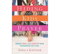 Hiding from the Kids in My Prayer Closet: Finding Grace and Laughter When Motherhood Gets Real