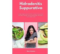 Hidradenitis Suppurativa: A Beginner's Quick Start Guide to Managing HS Through Diet, With Sample Recipes and a 7-Day Meal Plan