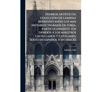 Hierros artÃ-sticos; colecciÃ3n de làminas representando los màs notables trabajos de forja, particularmente los debidos à los maestros castellanos y catalanes. Texto en español y en fracÃ(c)s