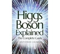 Higgs Boson Explained, The Complete Guide: Everything You Need to Know for Total and Immediate Compression (higgs boson, quantum physics, cern, nuclear physics book)