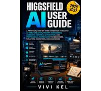 HIGGSFIELD AI USER GUIDE: A PRACTICAL STEP-BY-STEP HANDBOOK TO MASTER AI VIDEO CREATION, PROMPT ENGINEERING, CINEMATIC CONTENT, AUTOMATION, AND ... CREATORS, MARKETERS, AND BUSINESSES