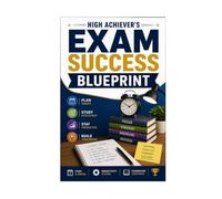 HIGH ACHIEVER’S EXAM SUCCESS BLUEPRINT: STUDY PLANNING PRODUCTIVITY SYSTEMS AND EXAMINATION CONFIDENCE