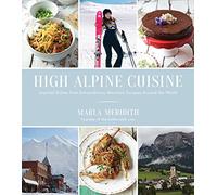 High Alpine Cuisine: Inspired Dishes from Extraordinary Mountain Escapes Around the World