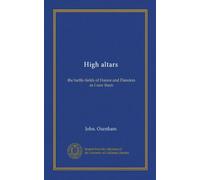 High Altars: The Battle-Fields Of France And Flanders As I Saw Them