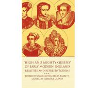 High and Mighty Queens of Early Modern England: Realities and Representations (Queenship and Power)