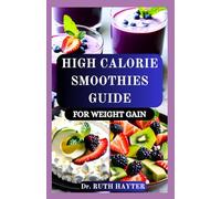 HIGH CALORIE SMOOTHIES GUIDE FOR WEIGHT GAIN: Delicious, Nutrient-Dense Recipes to Build Muscle, Boost Energy, and Gain Healthy Weight Naturally