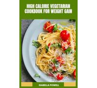 High Calorie Vegetarian Cookbook for Weight Gain: Nourishing Plant-Based Dishes, Protein-Rich Recipes and 30-Day Meal Plan to Support Healthy Body Growth
