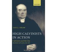 Shaw - High Calvinists in Action Calvinism and the City Manchester a - J555z