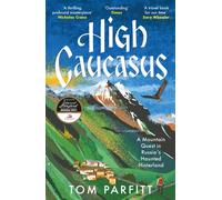 High Caucasus : The gripping and beautiful memoir of travelling along Russia's wildest frontier