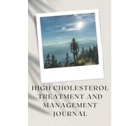 High Cholesterol Treatment and Management Journal: Your Companion in Recording Your Medical, Physical and Psychological Journey Resulting from a High Cholesterol Diagnosis.