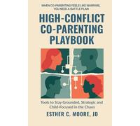 High-Conflict Co-Parenting Playbook: Tools to Stay Grounded, Strategic, and Child-Focused in the Chaos (High-Conflict Co-Parenting Series)