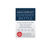 High-Conflict Custody Battle: Protect Yourself and Your Kids from a Toxic Divorce, False Accusations, and Parental Alienation
