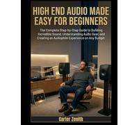 HIGH END AUDIO MADE EASY FOR BEGINNERS: The Complete Step-by-Step Guide to Building Incredible Sound, Understanding Audio Gear, and Creating an Audiophile Experience on Any Budget