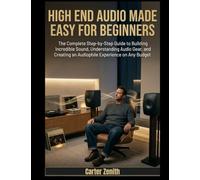 HIGH END AUDIO MADE EASY FOR BEGINNERS: The Complete Step-by-Step Guide to Building Incredible Sound, Understanding Audio Gear, and Creating an Audiophile Experience on Any Budget