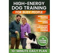 High-Energy Dog Training for Busy People: Practical Short Daily Sessions, Enrichment Games, and Real-World Fixes for Barking, Chewing, and Leash Pulling so You Can Finally Trust Your Dog Anywhere