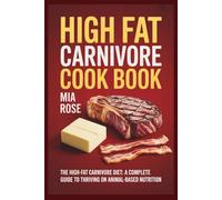High Fat Carnivore Cook Book: The High-Fat Carnivore Diet: A Complete Guide to Thriving on Animal-Based Nutrition