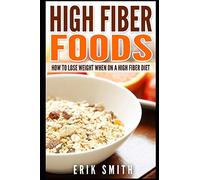 High Fiber Foods: How To Lose Weight When On A High Fiber Diet