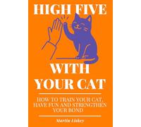 High Five With Your Cat. How to Train Your Cat, Have Fun and Strengthen Your Bond.: Teach Tricks, Fix Behavior Issues, Reduce Stress. Practical Solutions - From Basic Commands to Everyday Challenges