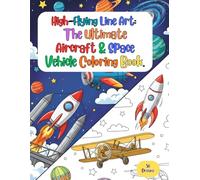 High-Flying Line Art: The Ultimate Aircraft & Space Vehicle Coloring Book.: Featuring Over 50 Crisp, Bold-Lined Drawings of Jets, Helicopters, Lunar Rovers and more -Designed for Easy Coloring.