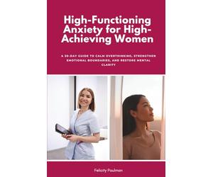 High-Functioning Anxiety for High-Achieving Women: A 30-Day Guide to Calm Overthinking, Strengthen Emotional Boundaries, and Restore Mental Clarity