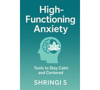 High-Functioning Anxiety: Tools To Stay Calm And Centred: A Practical Guide to Break Overthinking, Regulate Your Emotions, and Build a Calmer, More ... & Emotional Regulation Mastery Series)