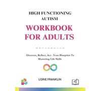 High Functioning Autism Workbook For Adults:: Discover, Reflect, Act - Your Blueprint To Mastering Life Skills