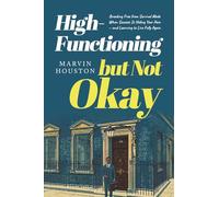 High-Functioning but Not Okay: Breaking Free from Survival Mode When Success Is Hiding Your Pain - and Learning to Live Fully Again