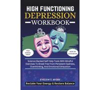 HIGH FUNCTIONING DEPRESSION WORKBOOK: Science-Backed Self-Help Tools With Mindful Exercises To Break Free From Persistent Sadness, Overthinking, And ... Guides For Mental Clarity And Healing)