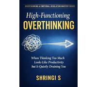 High-Functioning Overthinking: When Thinking Too Much Looks Like Productivity but Is Quietly Draining You (Overthinking & Emotional Regulation Mastery Series)