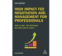 High Impact Fee Negotiation and Management for Professionals: How to Get, Set, and Keep the Fees You're Worth