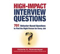 High-Impact Interview Questions; 701 Behaviour-Based Questions to Find the Right Person for Every Job