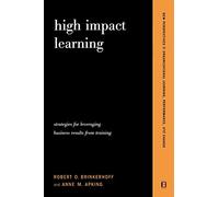 High Impact Learning: Strategies For Leveraging Performance And Business Results From Training Investments (New Perspectives in Organizational Learning, Performance, and Change)