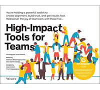 High-Impact Tools for Teams : 5 Tools to Align Team Members, Build Trust, and Get Results Fast