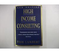 High Income Consulting: How to Build and Market Your Professional Practice