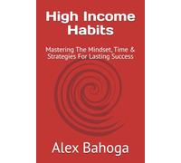 High Income Habits: Mastering The Mindset, Time & Strategies For Lasting Success