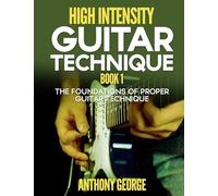 High Intensity Guitar Technique Book 1: The Foundations of Proper Guitar Technique: Volume 1