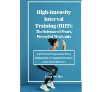 High-Intensity Interval Training (HIIT): The Science of Short, Powerful Workouts: A Practical Program for Busy Individuals to Maximize Fitness Gains and Efficiency