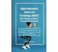 High-Intensity Interval Training (HIIT): The Science of Short, Powerful Workouts: A Practical Program for Busy Individuals to Maximize Fitness Gains and Efficiency