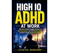 High IQ ADHD At Work: Why Smart People Struggle with Bosses, Miss Expectations, and Feel Misunderstood and How to Finally Change the Pattern (HIgh IQ ADHD Series)