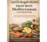 High Iron Mediterranean Cookbook Nutrient-Dense Recipes & 30-Day Meal Plan to Naturally Boost Energy and Improve Iron Levels