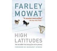 High Latitudes: The Incredible True Story of an Arctic Journey by Master Storyteller Farley Mowat (17 Million Books Sold)