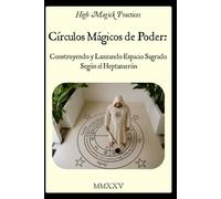High Magick Practices - Círculos Mágicos de Poder: Construyendo y Lanzando Espacio Sagrado Según el Heptamerón: Guía práctica para principiantes sobre ... mágico en la Tradición Solomónica. Color.