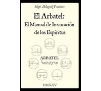 High Magick Practices - El Arbatel: El Manual de Invocación de los Espíritus.: Arbatel Revelado - Espíritus Olímpicos, el Sello de los Secretos y la ... para Resultados Cotidianos. Magia Salomónica.