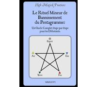 High Magick Practices - Le Rituel Mineur de Bannissement du Pentagramme: Un Guide Complet Étape par Étape pour les Débutants. Le Rituel que Tout ... montrant chaque geste. En Couleur.
